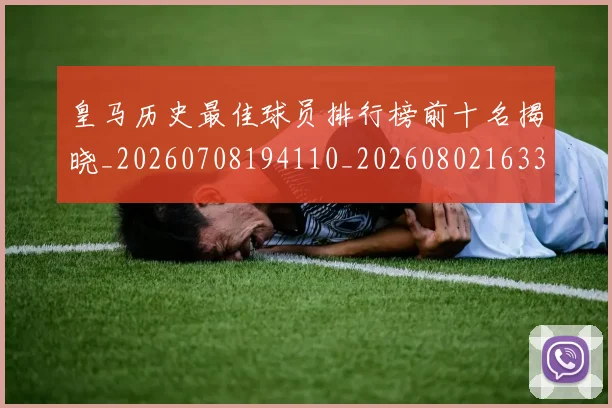皇马历史最佳球员排行榜前十名揭晓_20260708194110_20260802163357